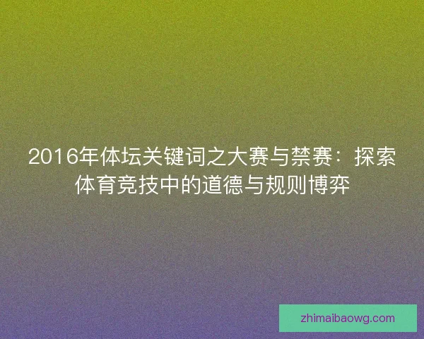 2016年体坛关键词之大赛与禁赛:探索体育竞技中的道德与规则博弈 2016年体坛关键词之大赛与禁赛:探索体育竞技中的道德与规则博弈