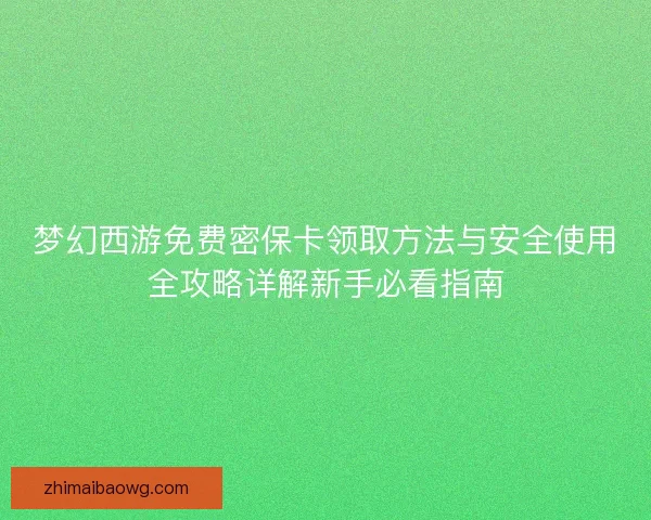 梦幻西游免费密保卡领取方法与安全使用全攻略详解新手必看指南