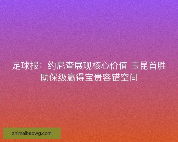 足球报：约尼查展现核心价值 玉昆首胜助保级赢得宝贵容错空间