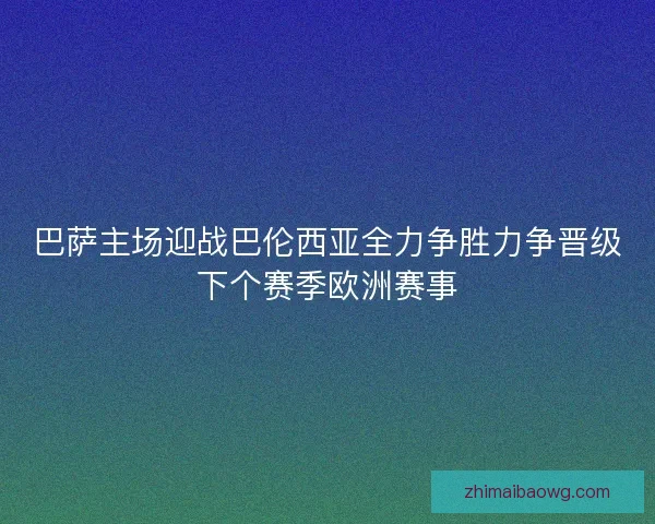 巴萨主场迎战巴伦西亚全力争胜力争晋级下个赛季欧洲赛事