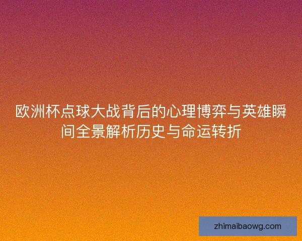 欧洲杯点球大战背后的心理博弈与英雄瞬间全景解析历史与命运转折