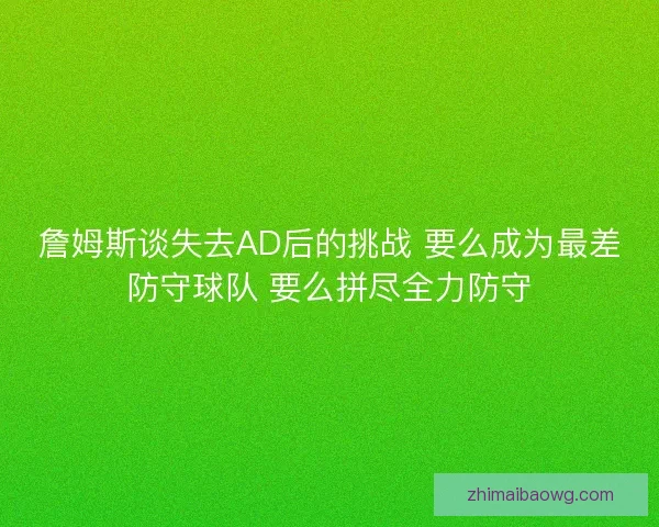 詹姆斯谈失去AD后的挑战 要么成为最差防守球队 要么拼尽全力防守 詹姆斯谈失去AD后的挑战 要么成为最差防守球队 要么拼尽全力防守
