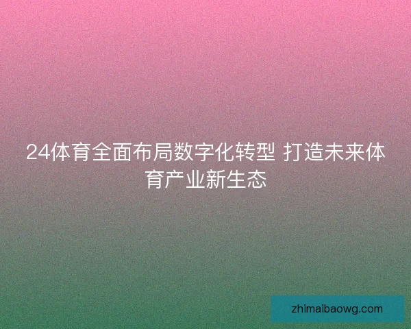24体育全面布局数字化转型 打造未来体育产业新生态