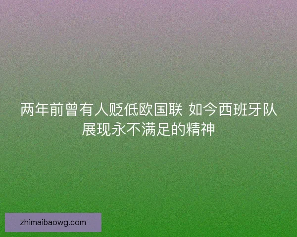两年前曾有人贬低欧国联 如今西班牙队展现永不满足的精神