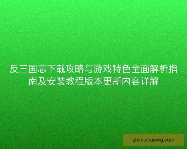 反三国志下载攻略与游戏特色全面解析指南及安装教程版本更新内容详解