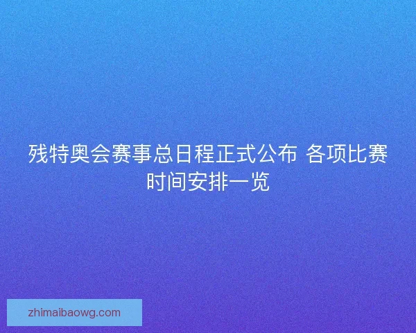残特奥会赛事总日程正式公布 各项比赛时间安排一览