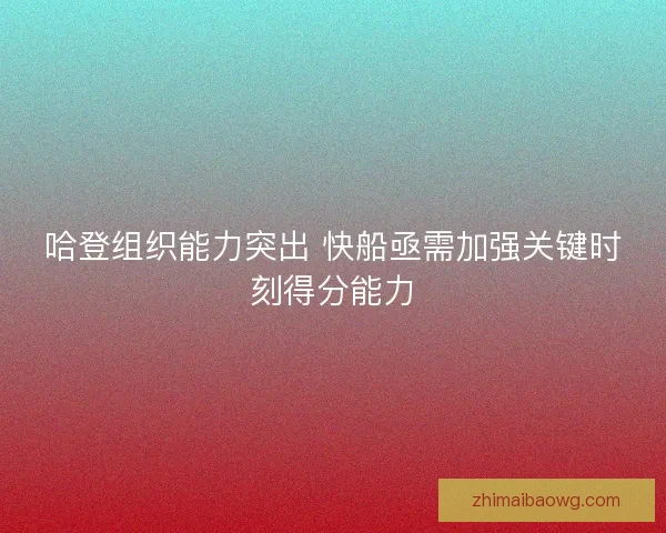 哈登组织能力突出 快船亟需加强关键时刻得分能力 哈登组织能力突出 快船亟需加强关键时刻得分能力