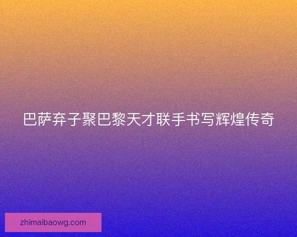 巴萨弃子聚巴黎天才联手书写辉煌传奇 巴萨弃子聚巴黎天才联手书写辉煌传奇